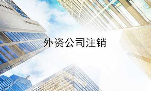 成都外資公司注銷(xiāo)流程及費用有哪些?錦江區外資公司注銷(xiāo)需要多少錢(qián)?